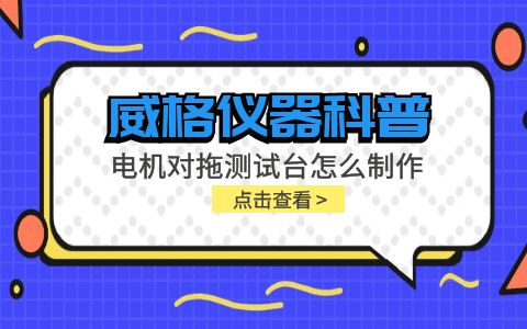 威格儀器科普-電機(jī)對拖測試臺怎么制作？插圖