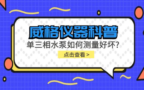 威格儀器科普-單三相水泵如何測量好壞？插圖
